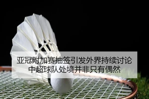 亚冠附加赛抽签引发外界持续讨论 中超球队处境并非只有偶然 | leyu